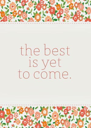 the best is yet to come