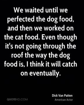 Dick Van Patten - We waited until we perfected the dog food, and then ...
