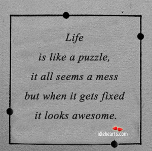 Life is like a puzzle, it all seems a mess but when it gets fixed it's ...
