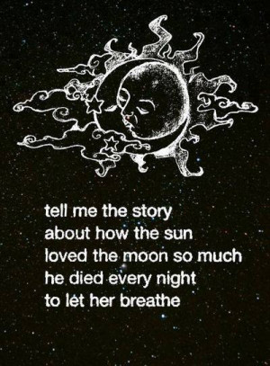 ... the sun loved the moon so much he died every night to let her breathe