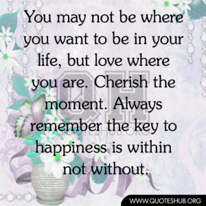 You may not be where you want to be in your life, but love where you ...