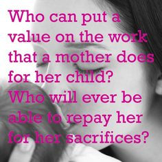 Who can put a value on the work that a mother does for her child? Who ...
