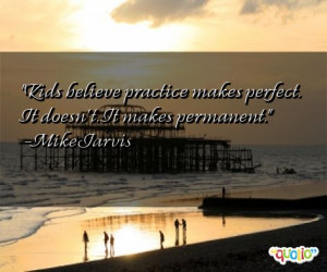 Kids believe practice makes perfect. It doesn't. It makes permanent ...