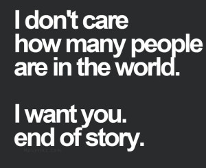 ... care how many people are in the world. I want you. end of story