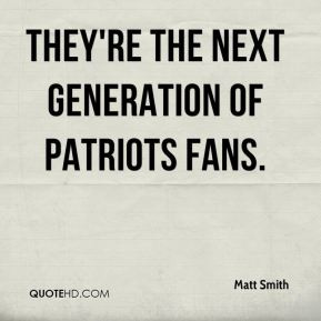 Matt Smith - They're the next generation of Patriots fans.