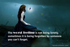 The worst feeling is not being lonely, sometimes it is being forgotten ...