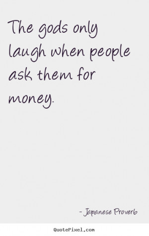... quotes - The gods only laugh when people ask them for money