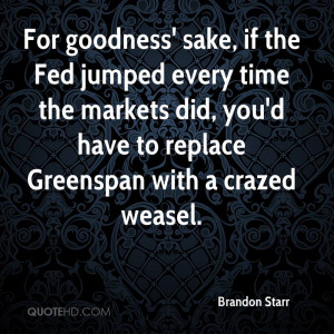 For goodness' sake, if the Fed jumped every time the markets did, you ...