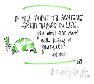 If you want to achieve great things in life, you first must start ...