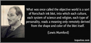 was once called the objective world is a sort of Rorschach ink blot ...