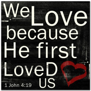 John 4:19 We Love Because He First Loved Us