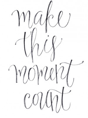 make this moment count