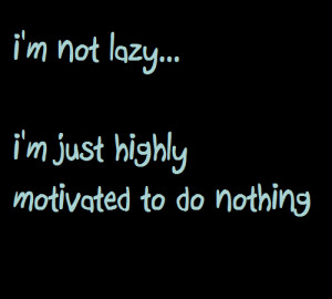 Not Lazy I’m Just Highly Motivated To Do Nothing