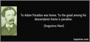 To Adam Paradise was home. To the good among his descendants home is ...