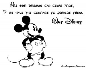 ... can come true, if we have the courage to pursue them. – Walt Disney