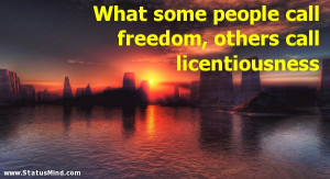 ... freedom, others call licentiousness - Freedom Quotes - StatusMind.com
