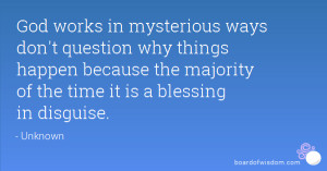 mysterious ways don't question why things happen because the majority ...