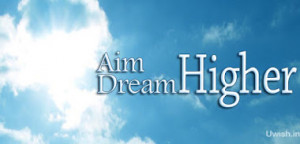 aim higher dream higher aim higher and dream higher and achieve higher ...
