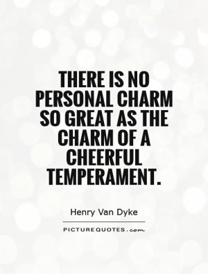 ... is no personal charm so great as the charm of a cheerful temperament