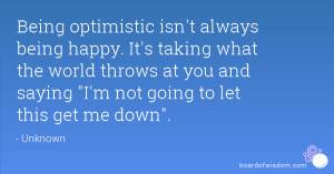 Being optimistic isn't always being happy. It's taking what the world ...