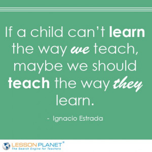 can't learn the way we teach, maybe we should teach the way they learn ...