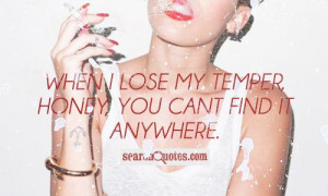 When I lose my temper, honey, you cant find it anywhere.