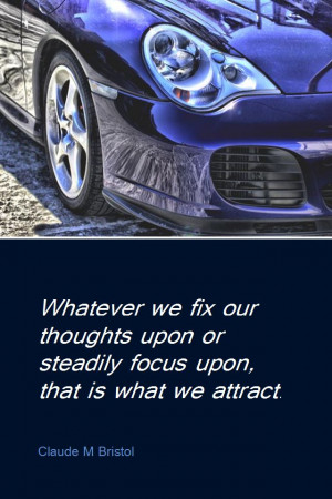 ... or steadily focus upon, that is what we attract. - Claude M Bristol