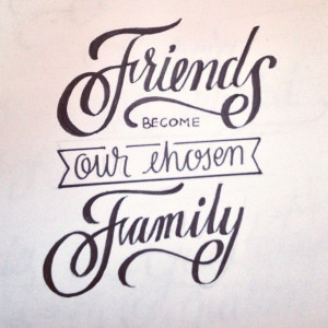 Friends become our chosen family.