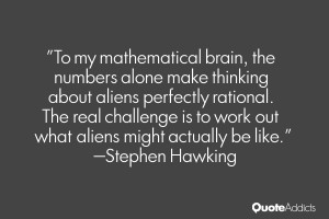 To my mathematical brain, the numbers alone make thinking about aliens ...