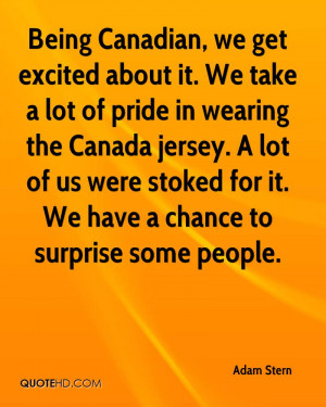 Being Canadian, we get excited about it. We take a lot of pride in ...