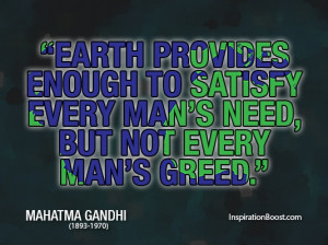 ... need, but not every man’s greed.” Earth Quotes Mahatma Gandhi