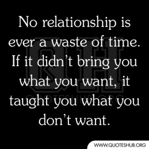 No relationship is ever a waste of time. If it didn’t bring you what ...