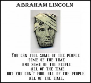 ... you can not fool all of the people all of the time. ~ Abraham Lincoln