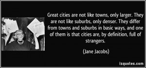 Great cities are not like towns, only larger. They are not like ...