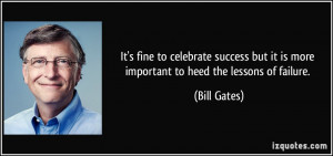 ... but it is more important to heed the lessons of failure. - Bill Gates