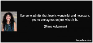 ... and necessary, yet no one agrees on just what it is. - Diane Ackerman