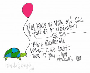 Play keeps us vital and alive. It gives us an enthusiasm for life ...