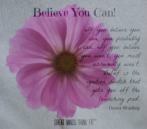 you believe you can, you probably can. If you believe you won't, you ...