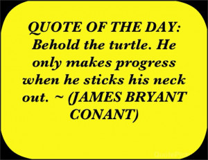 ... makes progress when he sticks his neck out. ~ (JAMES BRYANT CONANT