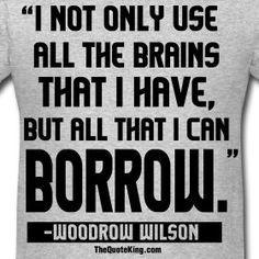 all the brains that I have, but all I can borrow.”― Woodrow Wilson ...