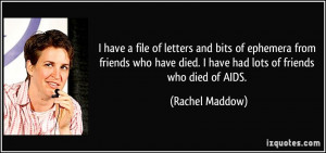 ... friends who have died. I have had lots of friends who died of AIDS