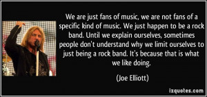 not fans of a specific kind of music. We just happen to be a rock band ...