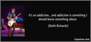 It's an addiction... and addiction is something I should know ...