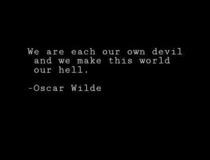 We are each our own devil and we make this world our hell. - Oscar ...