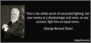 That is the whole secret of successful fighting. Get your enemy at a ...