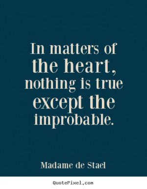 In matters of the heart, nothing is true except the improbable ...