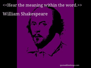 William Shakespeare - quote-Hear the meaning within the word.(Source ...