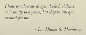 hate to advocate drugs, alcohol, violence, or insanity to anyone ...