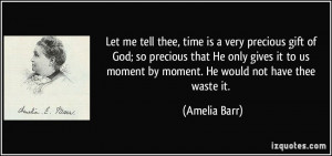 Let me tell thee, time is a very precious gift of God; so precious ...