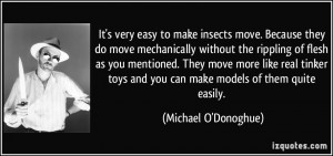 It's very easy to make insects move. Because they do move mechanically ...